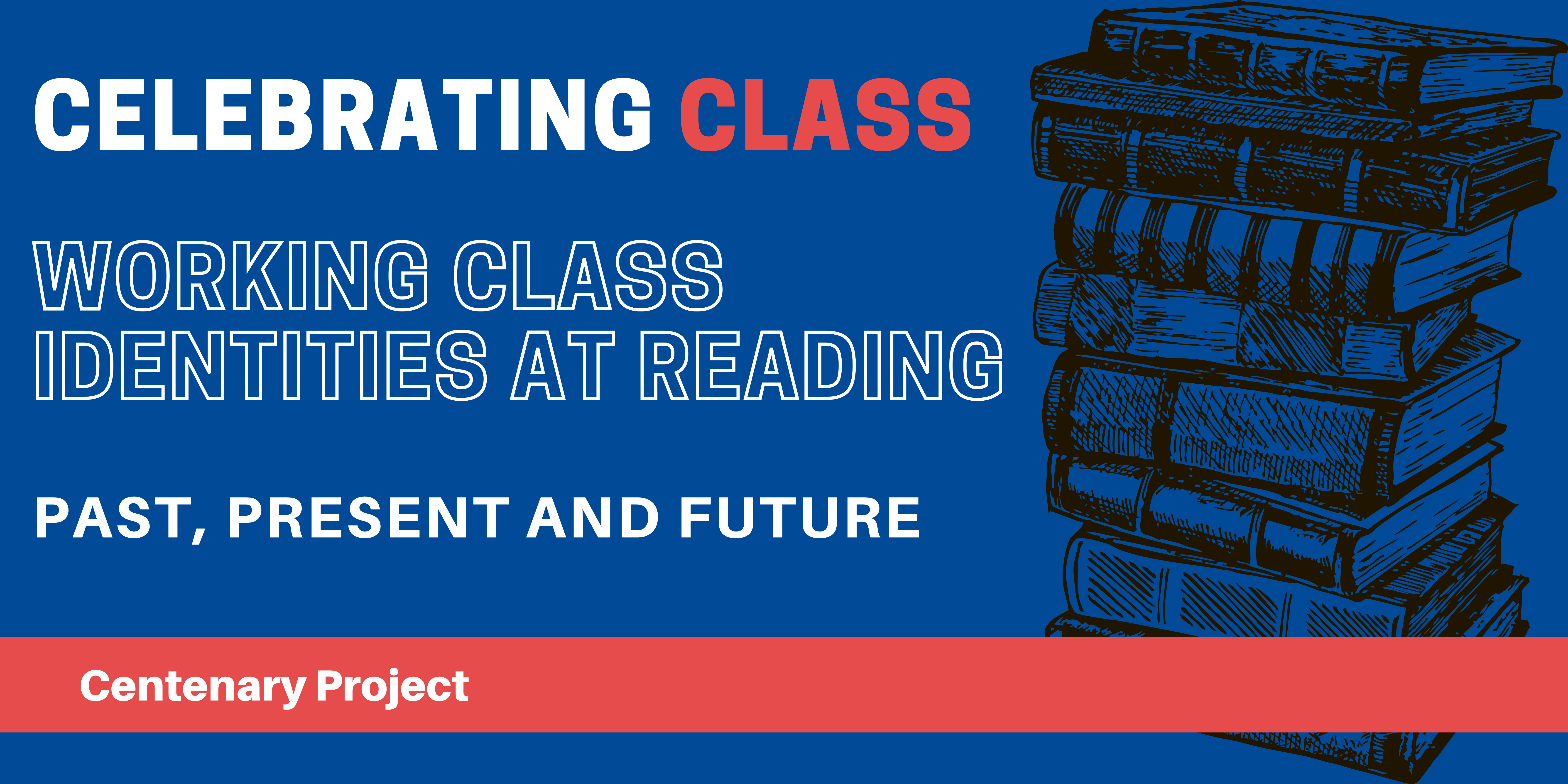"Promotional banner with a blue background featuring the text 'CELEBRATING CLASS' in white and red, 'WORKING CLASS IDENTITIES AT READING' and 'PAST, PRESENT AND FUTURE' in white. An illustration of a stack of books appears on the right. A red banner at the bottom reads 'Centenary Project' in white."